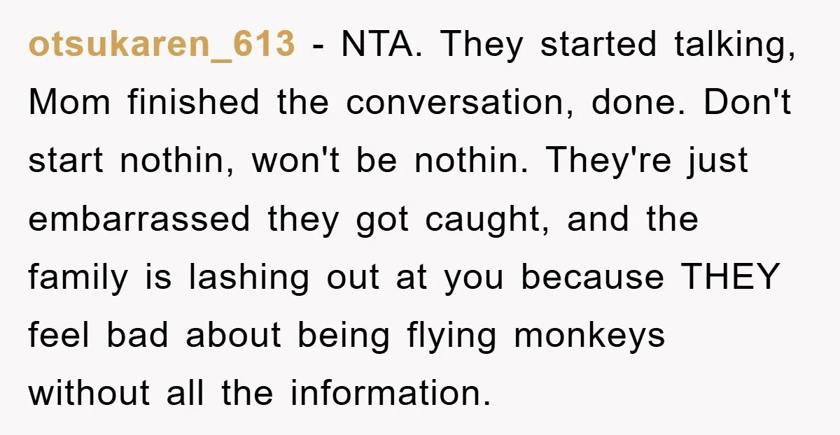 otsukaren_613 − NTA. They started talking, Mom finished the conversation, done. Don't start nothin, won't be nothin. They're just embarrassed they got caught, and the family is lashing out at...