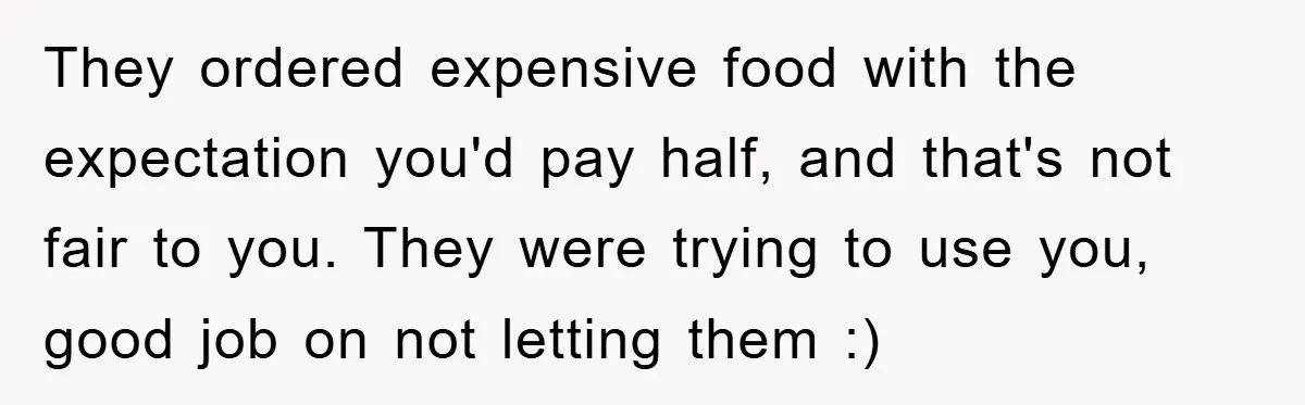 They ordered expensive food with the expectation you'd pay half, and that's not fair to you. They were trying to use you, good job on not letting them :)