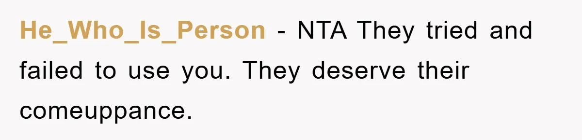 He_Who_Is_Person − NTA They tried and failed to use you. They deserve their comeuppance.