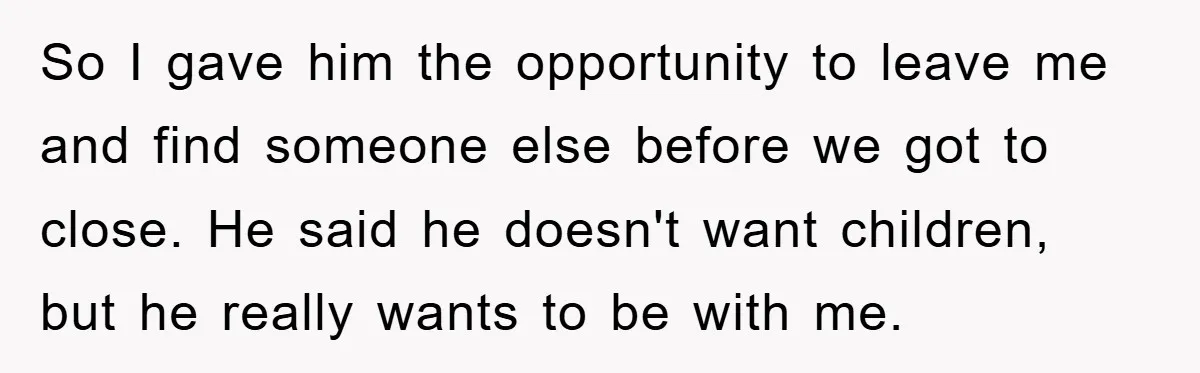 So I gave him the opportunity to leave me and find someone else before we got to close. He said he doesn't want children, but he really wants to be...