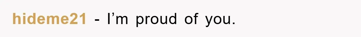 hideme21 − I’m proud of you.