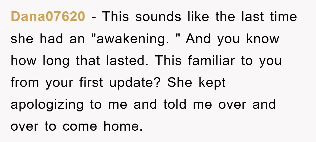 Dana07620 − This sounds like the last time she had an "awakening. " And you know how long that lasted. This familiar to you from your first update? She kept...