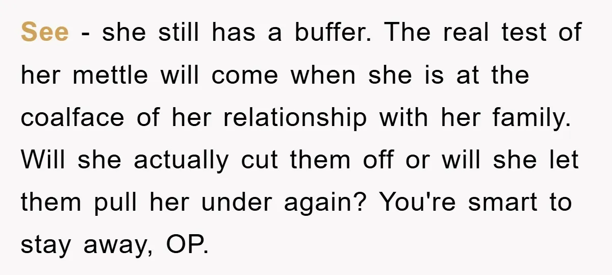 See - she still has a buffer. The real test of her mettle will come when she is at the coalface of her relationship with her family. Will she actually...