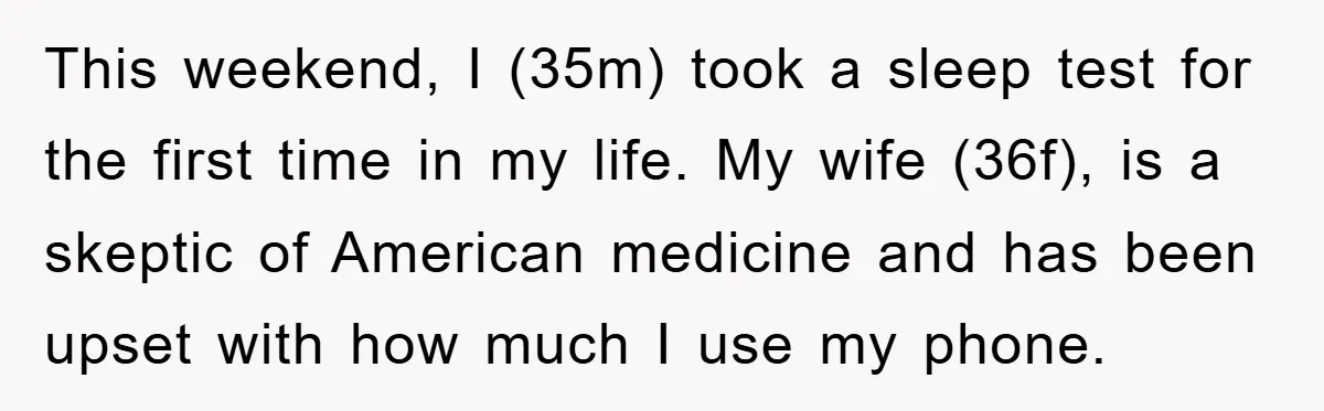 This weekend, I (35m) took a sleep test for the first time in my life. My wife (36f), is a skeptic of American medicine and has been upset with how...
