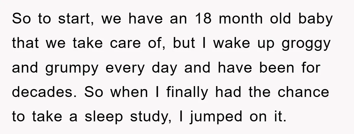 So to start, we have an 18 month old baby that we take care of, but I wake up groggy and grumpy every day and have been for decades. So...