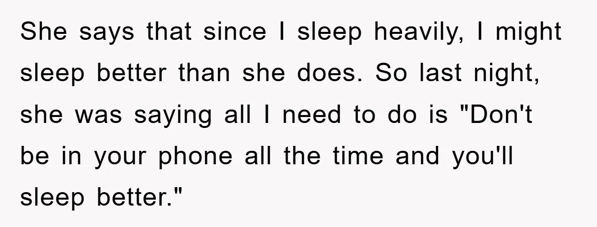 She says that since I sleep heavily, I might sleep better than she does. So last night, she was saying all I need to do is "Don't be in your...