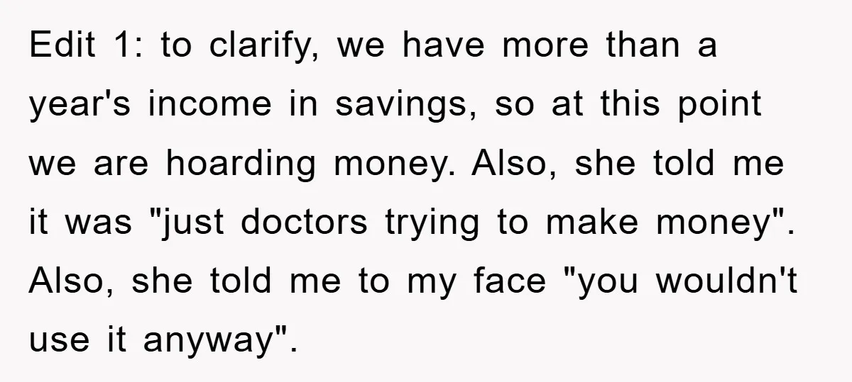 Edit 1: to clarify, we have more than a year's income in savings, so at this point we are hoarding money. Also, she told me it was "just doctors trying...
