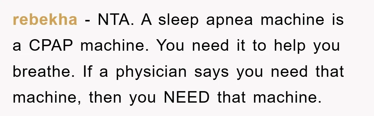 rebekha − NTA. A sleep apnea machine is a CPAP machine. You need it to help you breathe. If a physician says you need that machine, then you NEED that...