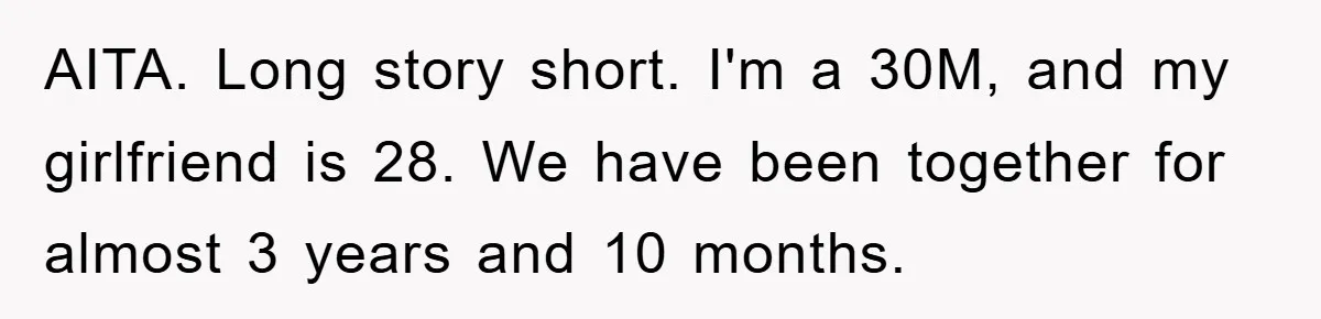 AITA. Long story short. I'm a 30M, and my girlfriend is 28. We have been together for almost 3 years and 10 months.