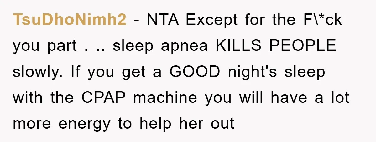 TsuDhoNimh2 − NTA Except for the F\*ck you part . .. sleep apnea KILLS PEOPLE slowly. If you get a GOOD night's sleep with the CPAP machine you will have...