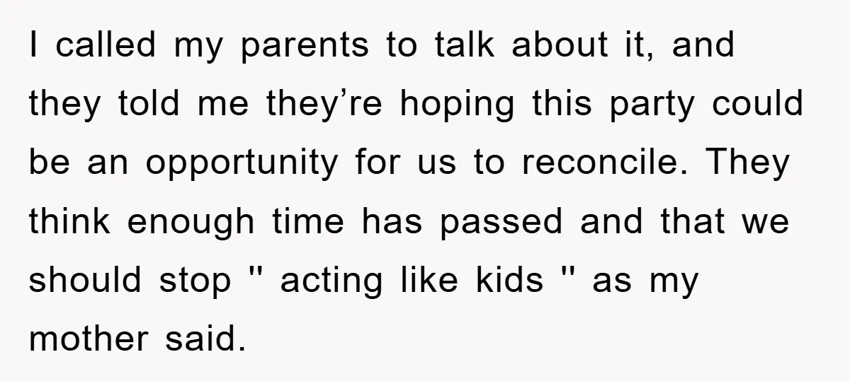 I called my parents to talk about it, and they told me they’re hoping this party could be an opportunity for us to reconcile. They think enough time has passed...