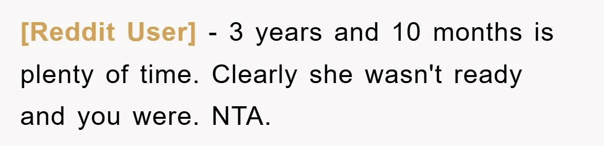 [Reddit User] − 3 years and 10 months is plenty of time. Clearly she wasn't ready and you were. NTA.