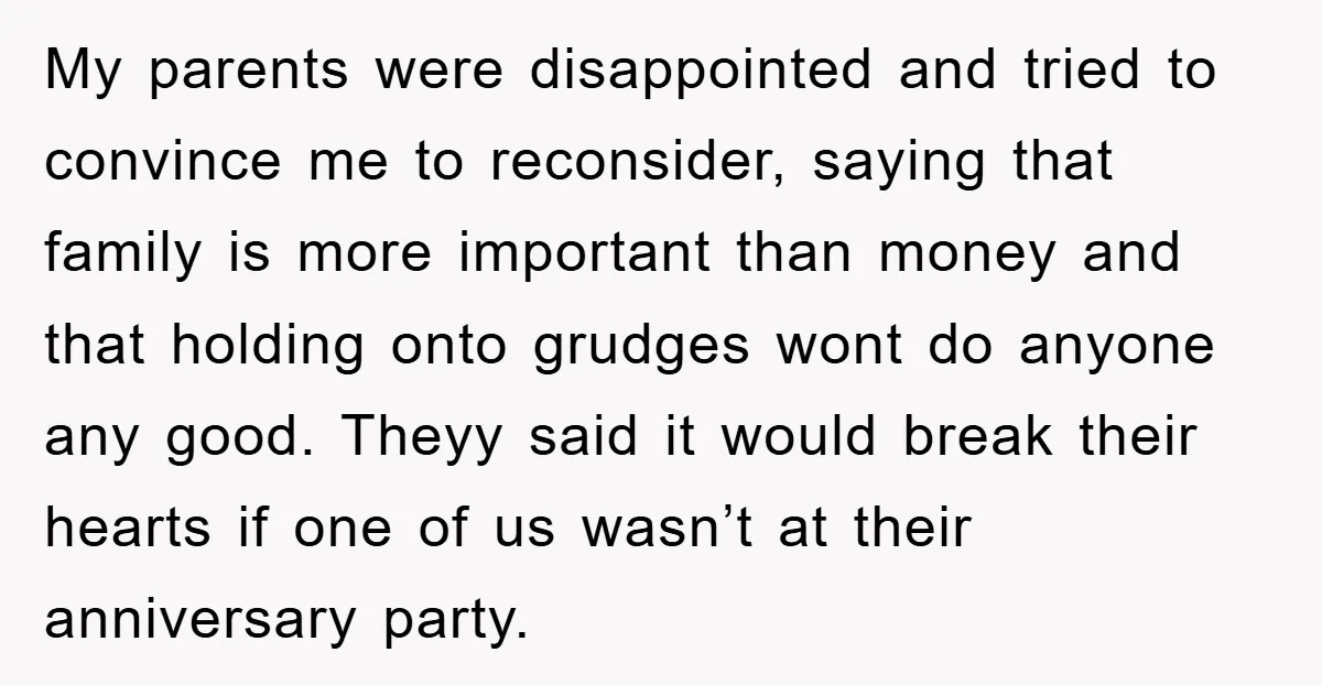 My parents were disappointed and tried to convince me to reconsider, saying that family is more important than money and that holding onto grudges wont do anyone any good. Theyy...