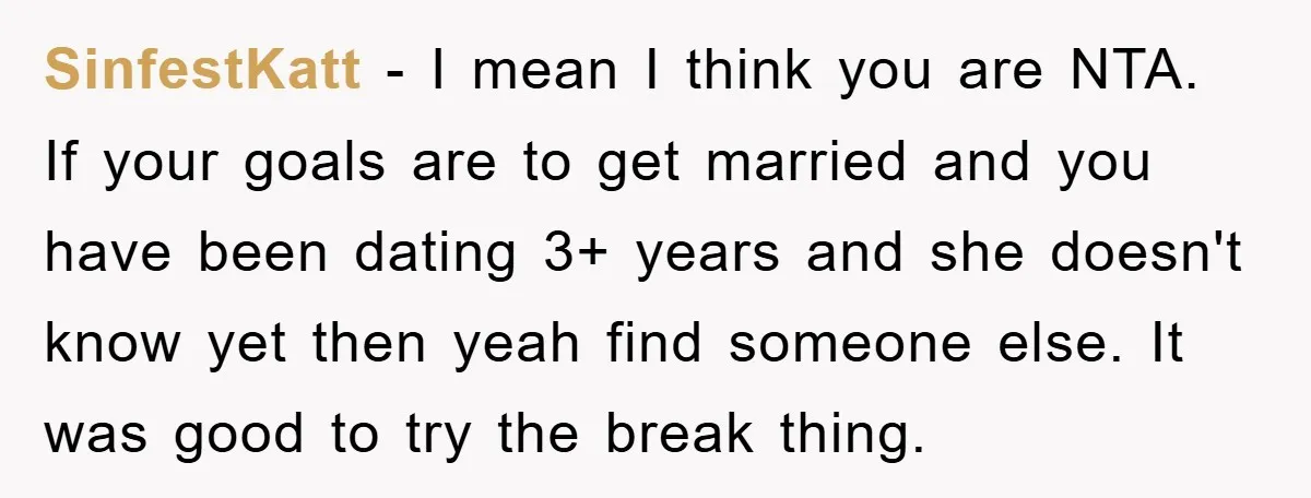 SinfestKatt − I mean I think you are NTA. If your goals are to get married and you have been dating 3+ years and she doesn't know yet then yeah...