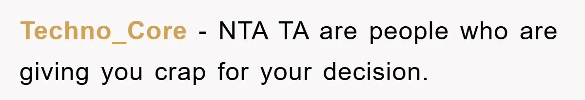 Techno_Core − NTA TA are people who are giving you crap for your decision.