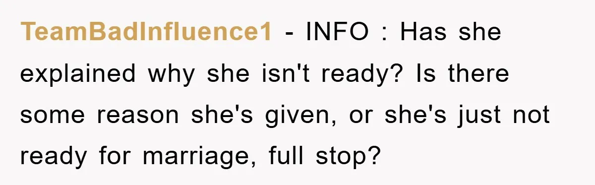 TeamBadInfluence1 − INFO : Has she explained why she isn't ready? Is there some reason she's given, or she's just not ready for marriage, full stop?