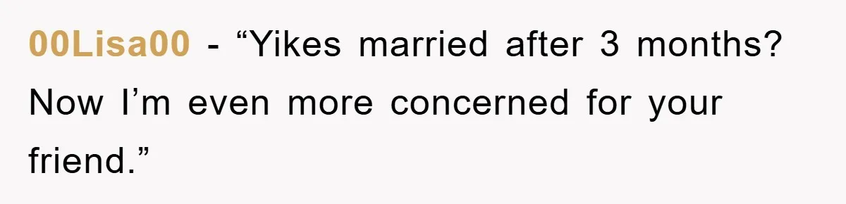 00Lisa00 - “Yikes married after 3 months? Now I’m even more concerned for your friend.”