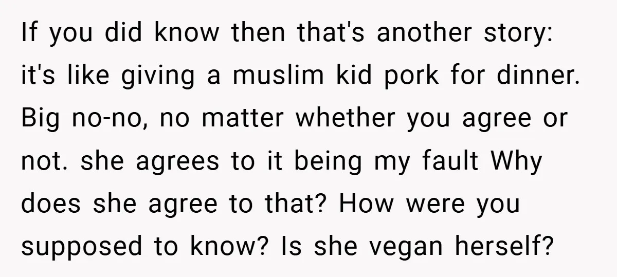 If you did know then that's another story: it's like giving a muslim kid pork for dinner. Big no-no, no matter whether you agree or not. she agrees to it...
