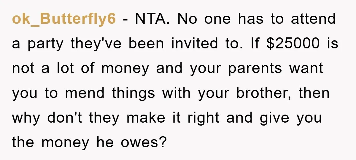 ok_Butterfly6 − NTA. No one has to attend a party they've been invited to. If $25000 is not a lot of money and your parents want you to mend things...