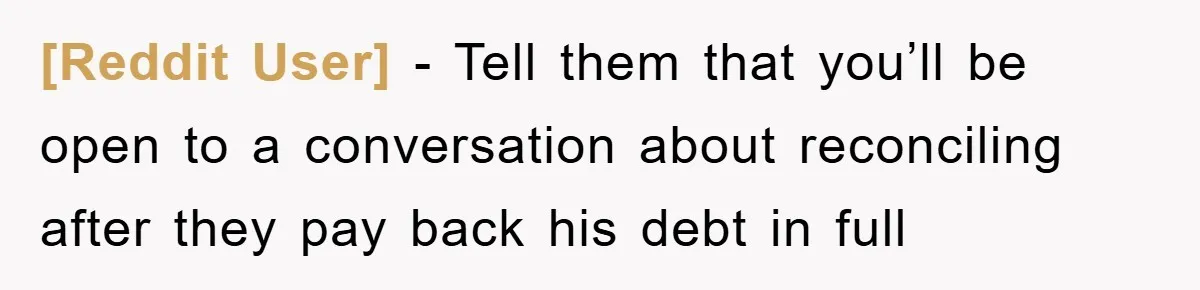 [Reddit User] − Tell them that you’ll be open to a conversation about reconciling after they pay back his debt in full