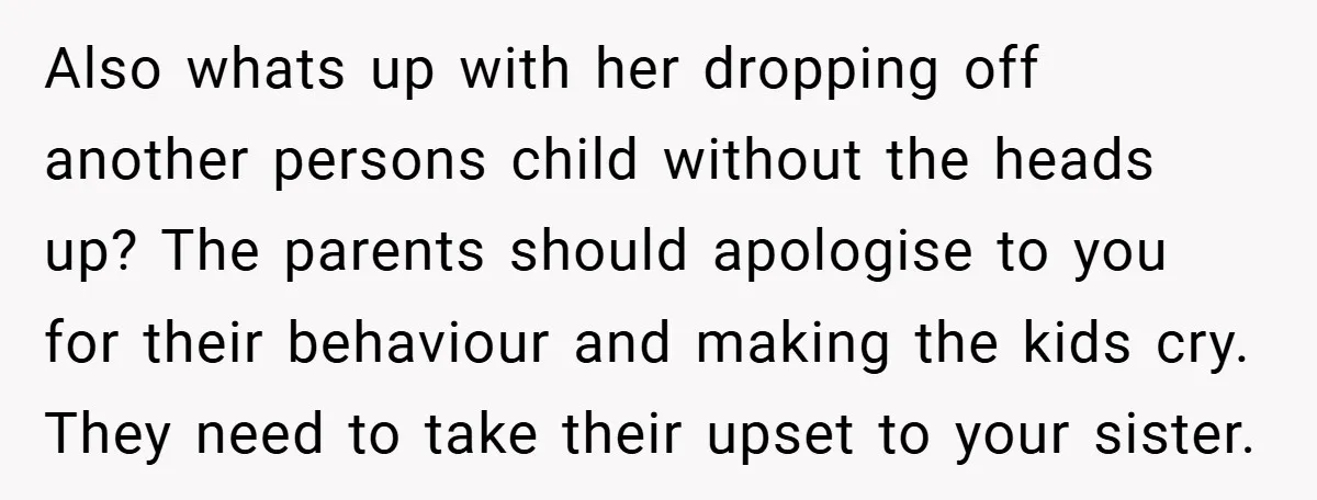 Also whats up with her dropping off another persons child without the heads up? The parents should apologise to you for their behaviour and making the kids cry. They need...