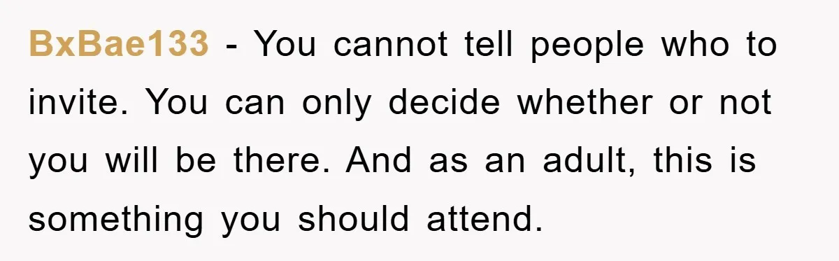 BxBae133 − You cannot tell people who to invite. You can only decide whether or not you will be there. And as an adult, this is something you should attend.
