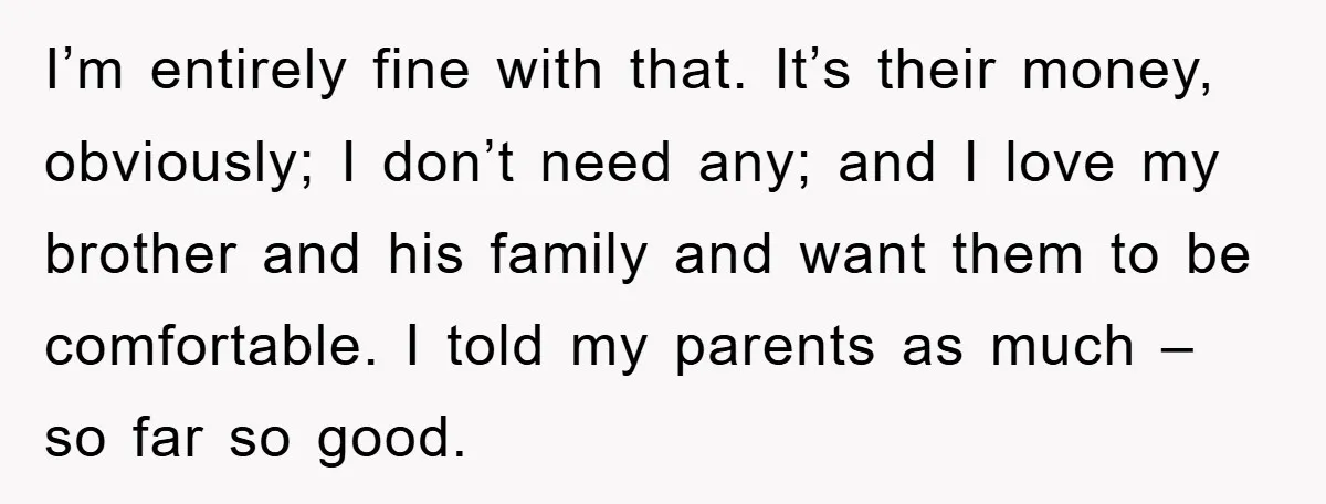 I’m entirely fine with that. It’s their money, obviously; I don’t need any; and I love my brother and his family and want them to be comfortable. I told my...