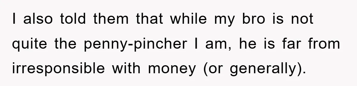 I also told them that while my bro is not quite the penny-pincher I am, he is far from irresponsible with money (or generally).