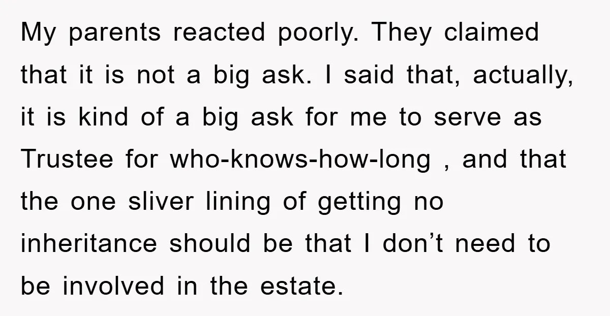 My parents reacted poorly. They claimed that it is not a big ask. I said that, actually, it is kind of a big ask for me to serve as Trustee...