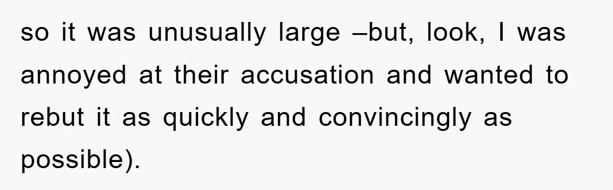 so it was unusually large –but, look, I was annoyed at their accusation and wanted to rebut it as quickly and convincingly as possible).