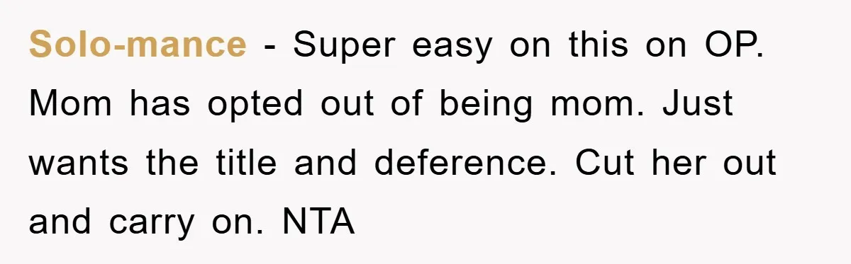 Solo-mance − Super easy on this on OP. Mom has opted out of being mom. Just wants the title and deference. Cut her out and carry on. NTA