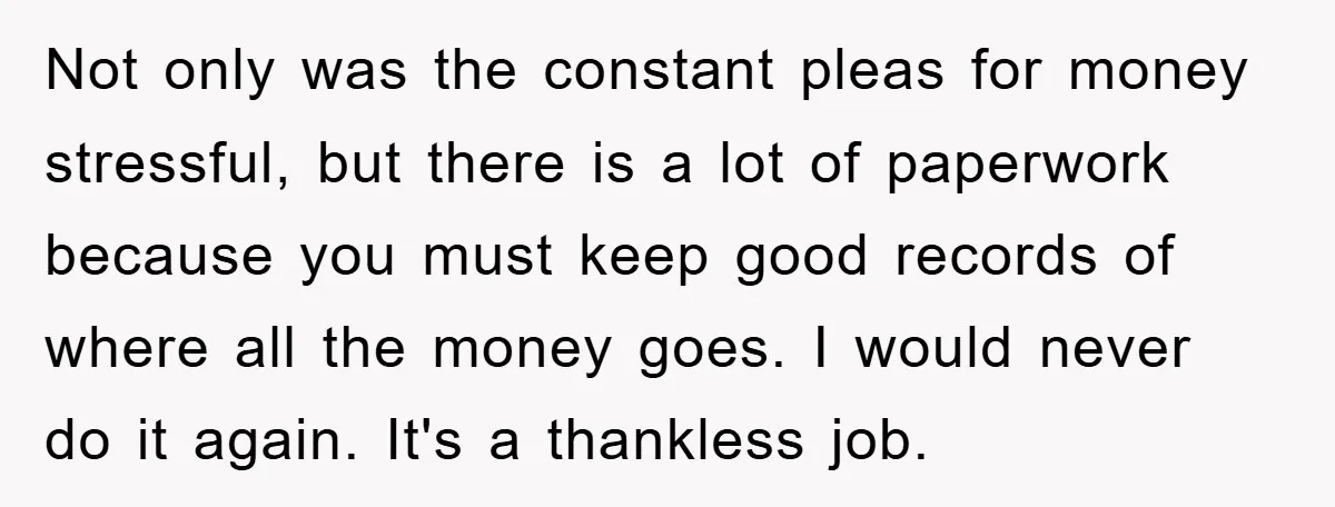 Not only was the constant pleas for money stressful, but there is a lot of paperwork because you must keep good records of where all the money goes. I would...