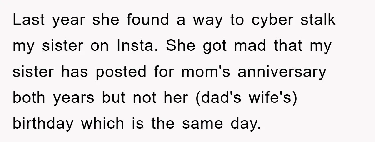Last year she found a way to cyber stalk my sister on Insta. She got mad that my sister has posted for mom's anniversary both years but not her (dad's...