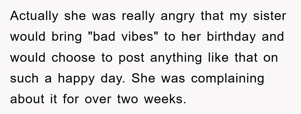Actually she was really angry that my sister would bring "bad vibes" to her birthday and would choose to post anything like that on such a happy day. She was...