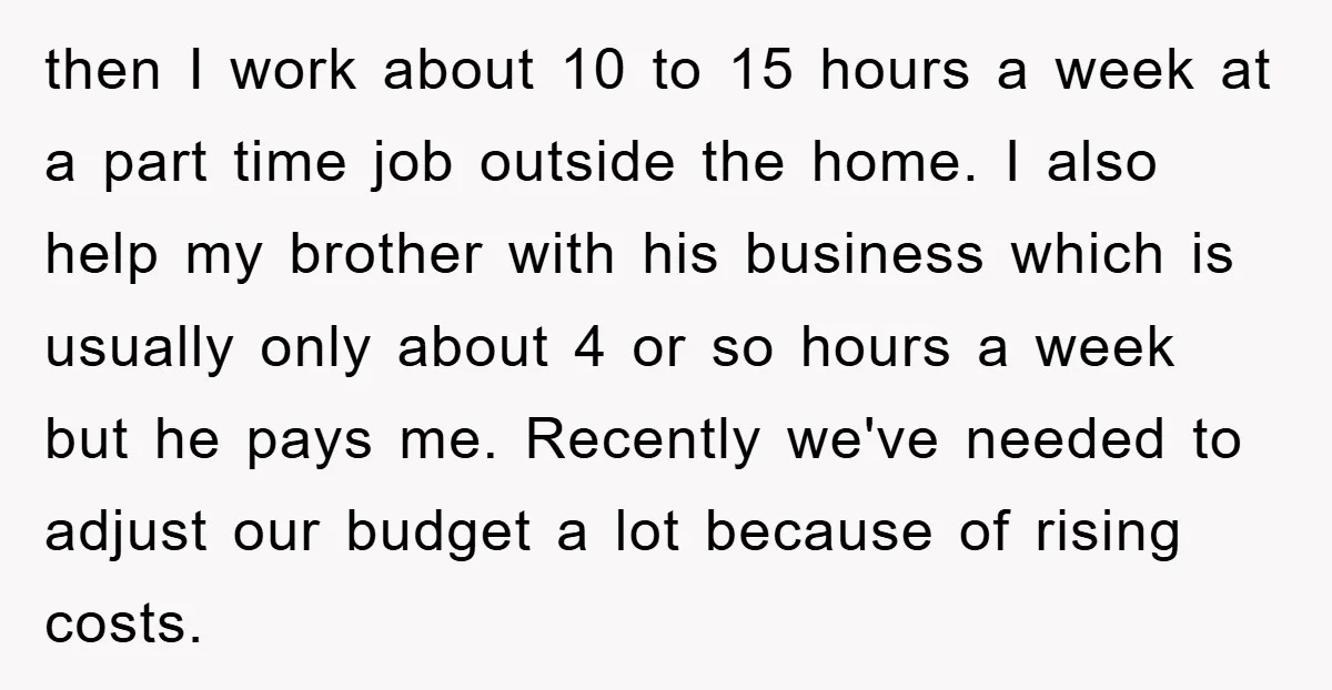 then I work about 10 to 15 hours a week at a part time job outside the home. I also help my brother with his business which is usually only...