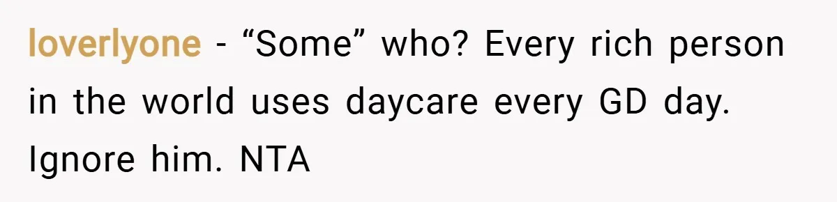 loverlyone − “Some” who? Every rich person in the world uses daycare every GD day. Ignore him. NTA