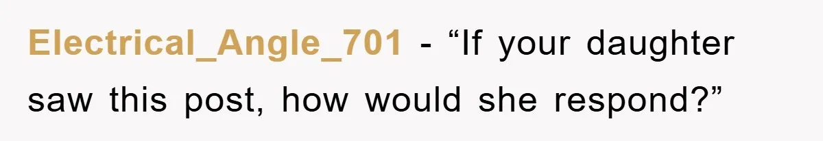 Electrical_Angle_701 - “If your daughter saw this post, how would she respond?”
