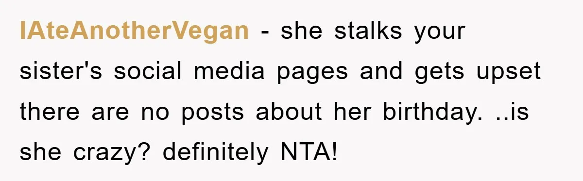 IAteAnotherVegan − she stalks your sister's social media pages and gets upset there are no posts about her birthday. ..is she crazy? definitely NTA!