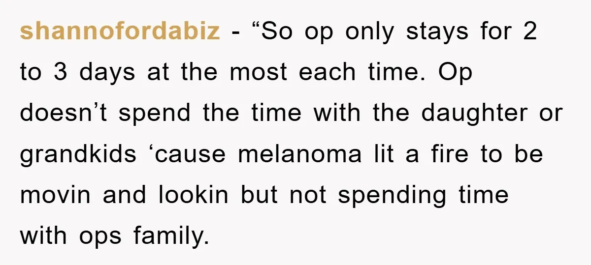 shannofordabiz - “So op only stays for 2 to 3 days at the most each time. Op doesn’t spend the time with the daughter or grandkids ‘cause melanoma lit a...