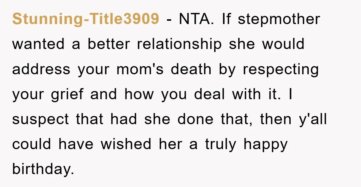 Stunning-Title3909 − NTA. If stepmother wanted a better relationship she would address your mom's death by respecting your grief and how you deal with it. I suspect that had she...