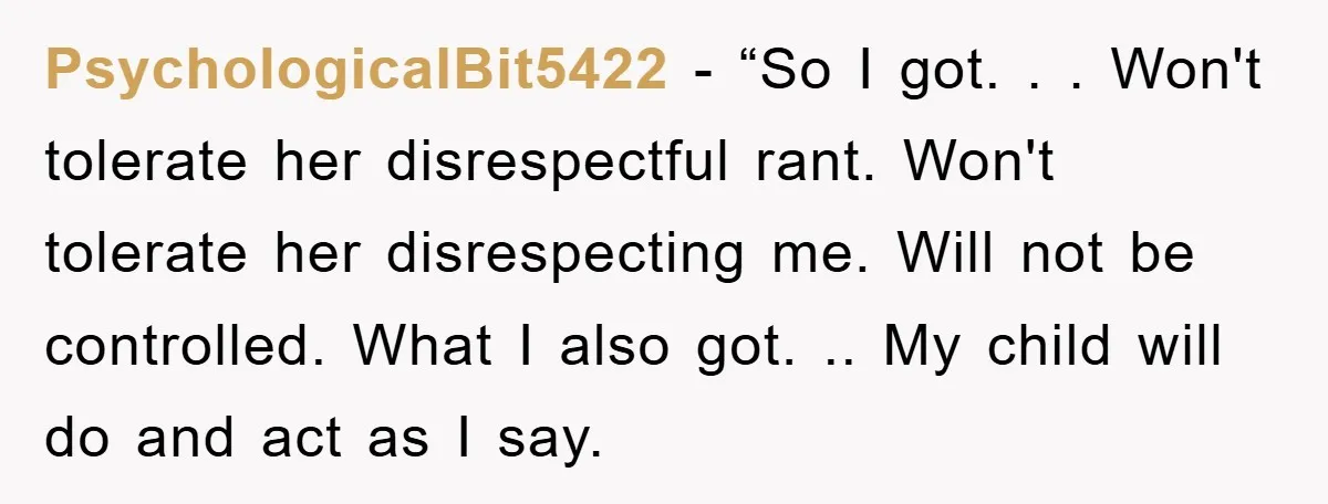 PsychologicalBit5422 - “So I got. . . Won't tolerate her disrespectful rant. Won't tolerate her disrespecting me. Will not be controlled. What I also got. .. My child will do...
