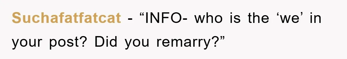 Suchafatfatcat - “INFO- who is the ‘we’ in your post? Did you remarry?”