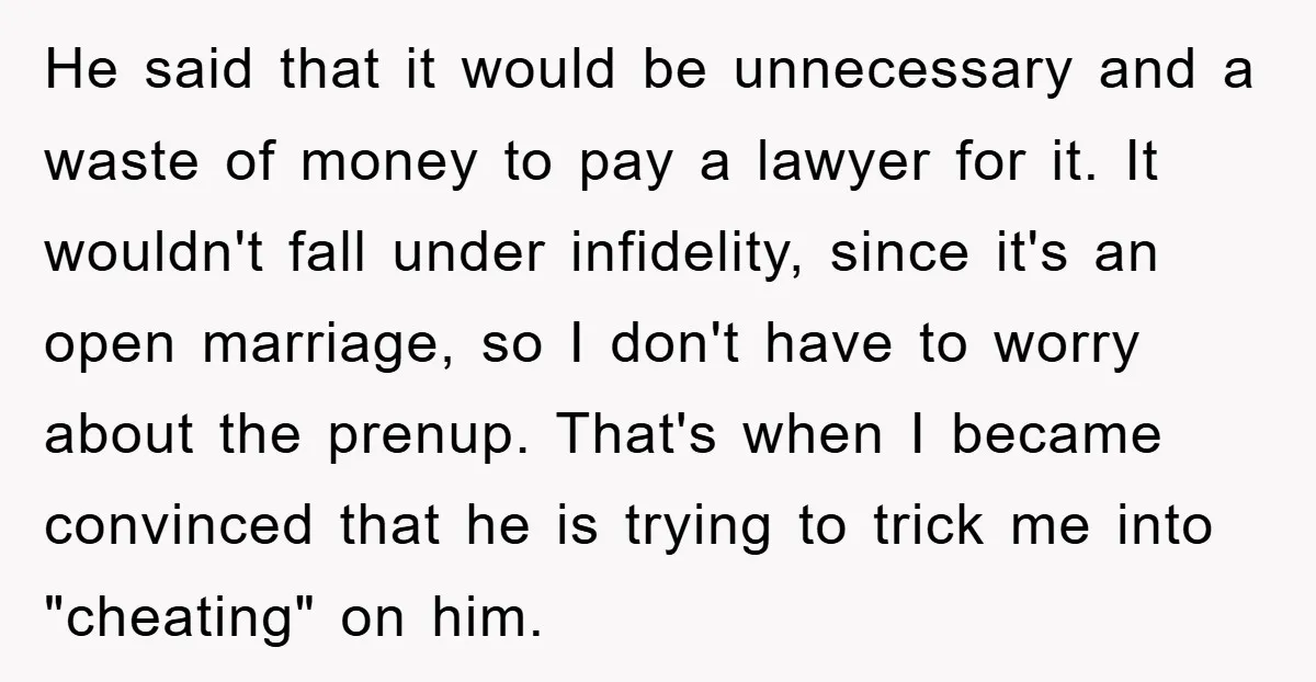 He said that it would be unnecessary and a waste of money to pay a lawyer for it. It wouldn't fall under infidelity, since it's an open marriage, so I...