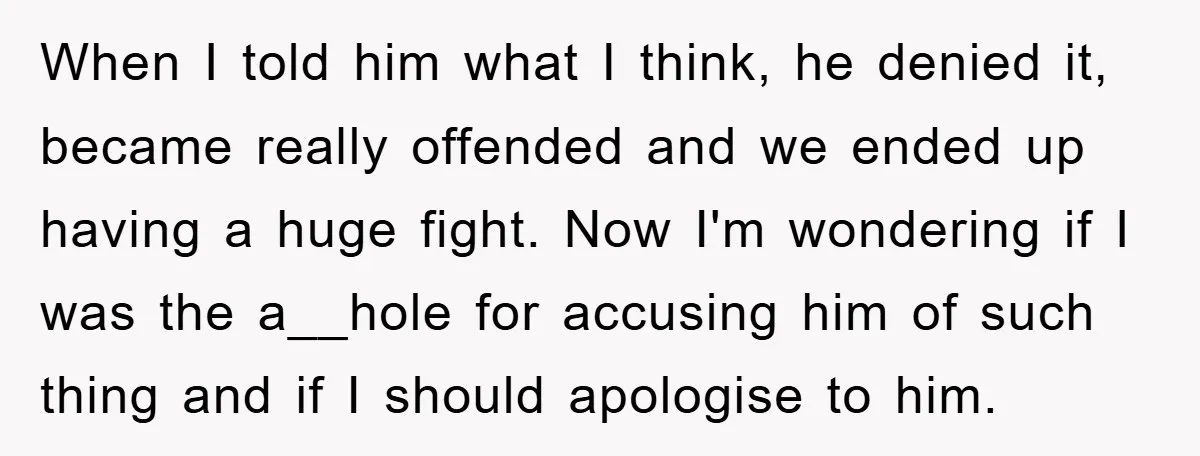 When I told him what I think, he denied it, became really offended and we ended up having a huge fight. Now I'm wondering if I was the a__hole for...