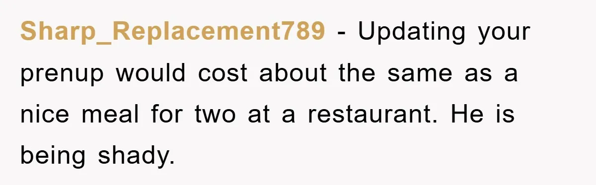Sharp_Replacement789 − Updating your prenup would cost about the same as a nice meal for two at a restaurant. He is being shady.