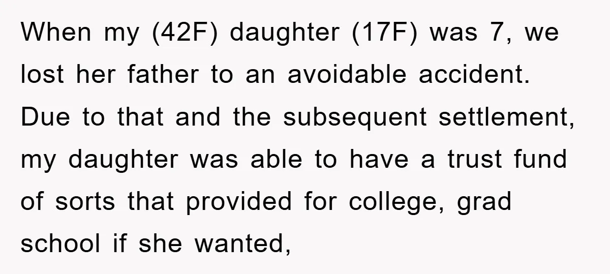 When my (42F) daughter (17F) was 7, we lost her father to an avoidable accident. Due to that and the subsequent settlement, my daughter was able to have a trust...