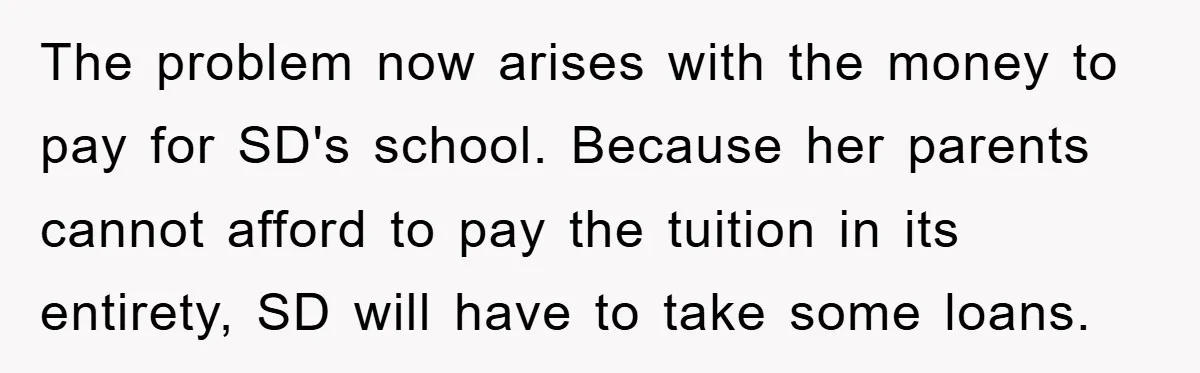 The problem now arises with the money to pay for SD's school. Because her parents cannot afford to pay the tuition in its entirety, SD will have to take some...