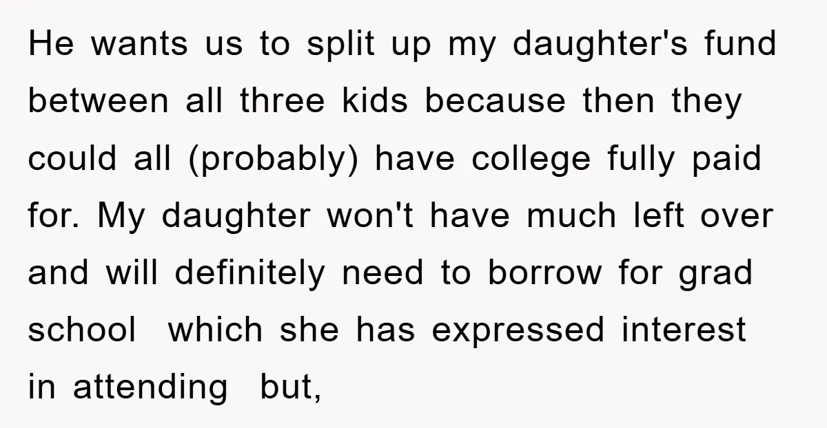 He wants us to split up my daughter's fund between all three kids because then they could all (probably) have college fully paid for. My daughter won't have much left...