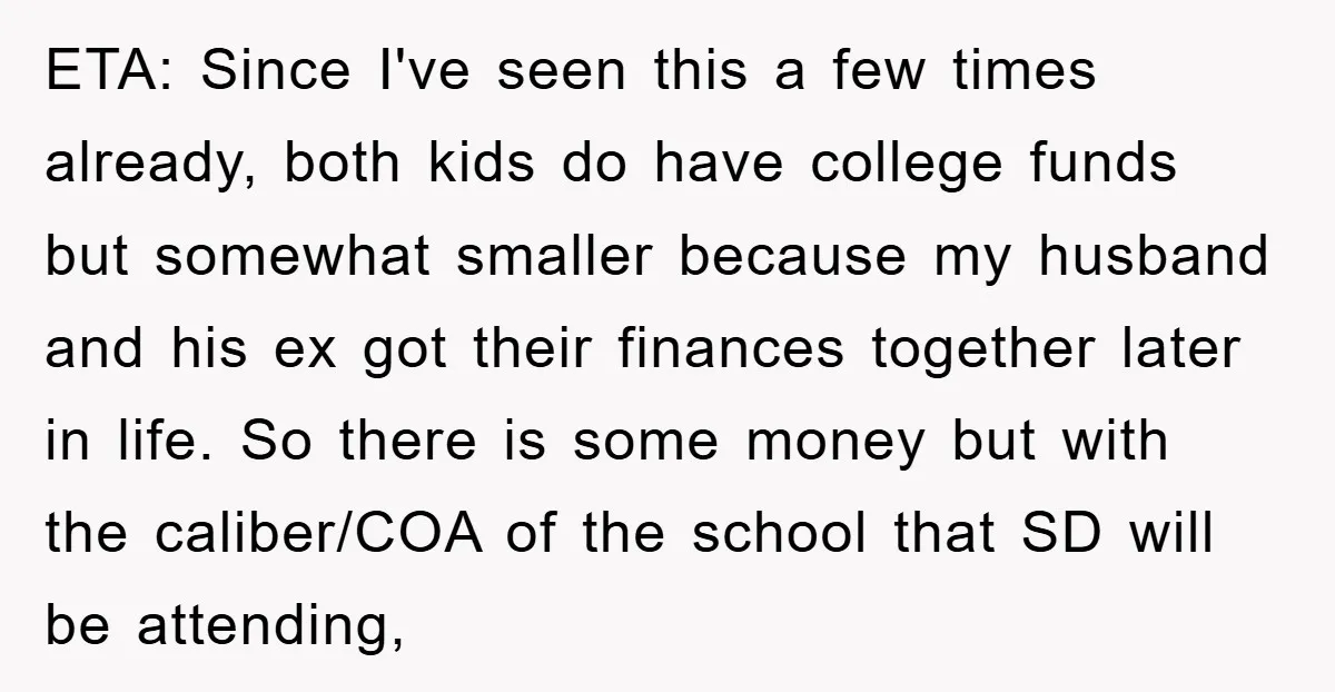 ETA: Since I've seen this a few times already, both kids do have college funds but somewhat smaller because my husband and his ex got their finances together later in...