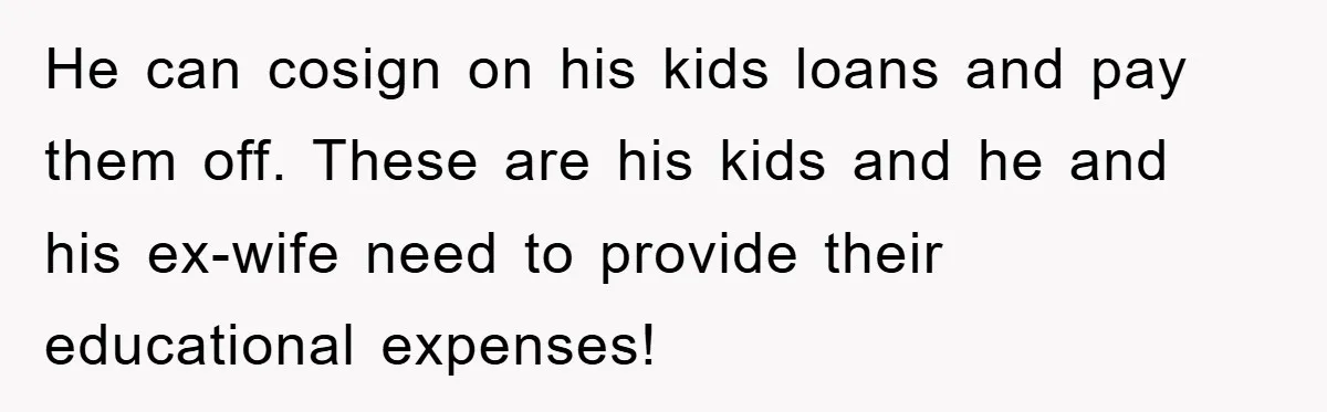 He can cosign on his kids loans and pay them off. These are his kids and he and his ex-wife need to provide their educational expenses!